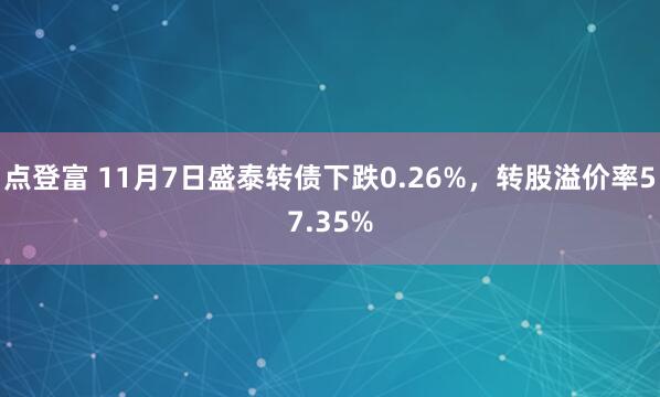 点登富 11月7日盛泰转债下跌0.26%，转股溢价率57.35%