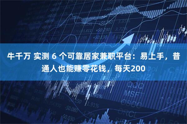 牛千万 实测 6 个可靠居家兼职平台：易上手，普通人也能赚零花钱，每天200
