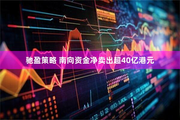 驰盈策略 南向资金净卖出超40亿港元