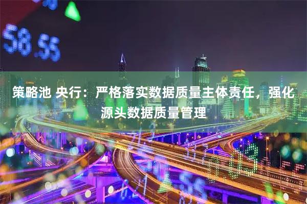 策略池 央行：严格落实数据质量主体责任，强化源头数据质量管理