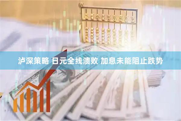泸深策略 日元全线溃败 加息未能阻止跌势