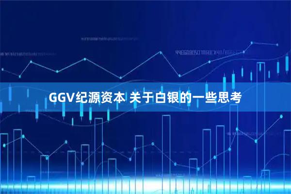 GGV纪源资本 关于白银的一些思考