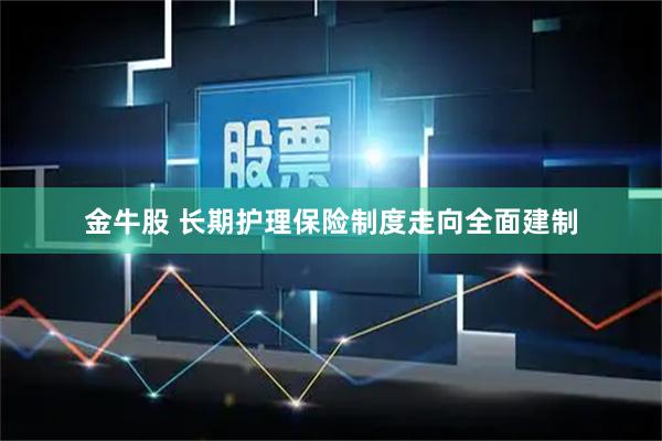 金牛股 长期护理保险制度走向全面建制