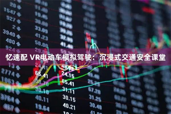 忆速配 VR电动车模拟驾驶：沉浸式交通安全课堂