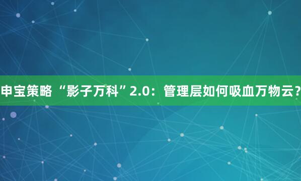 申宝策略 “影子万科”2.0：管理层如何吸血万物云？